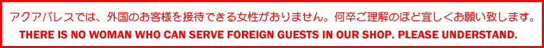 アアクアパレスでは、外国のお客様を接待できる女性がおりません。何卒ご理解のほど宜しくお願い致します。